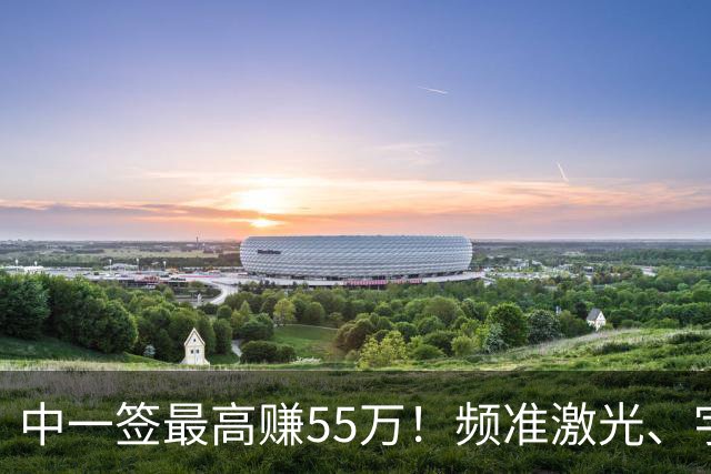 中一签最高赚55万！频准激光、宇树科技之后，还有哪些大肉签？